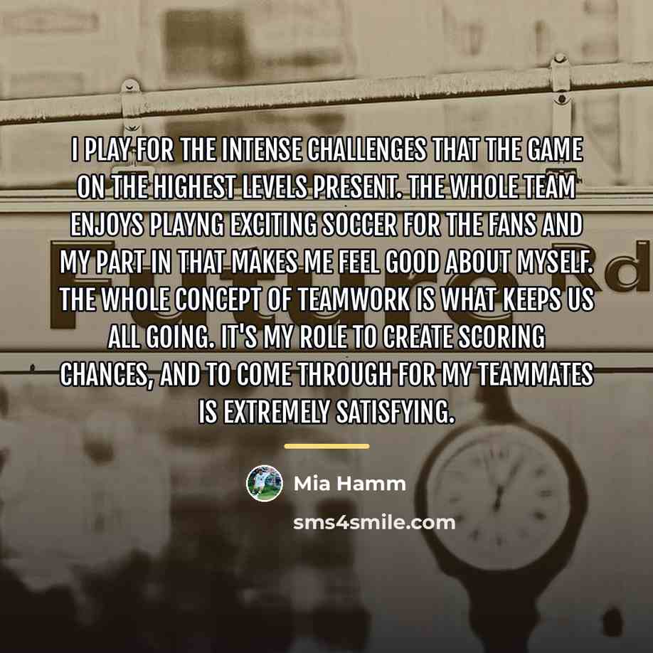 “I play for the intense challenges that the game on…” quote by Mia Hamm