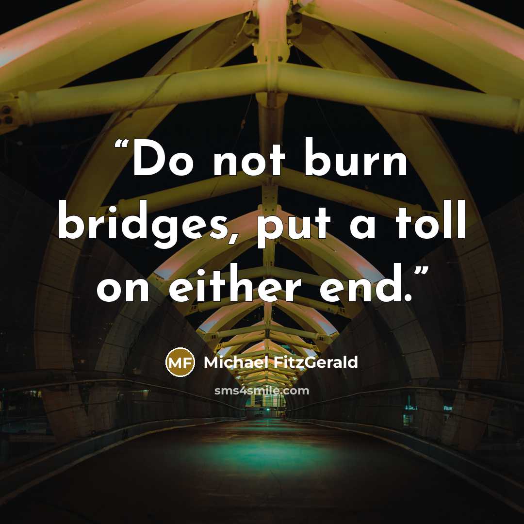 “Do not burn bridges, put a toll on either end.” quote by Michael Fitzgerald