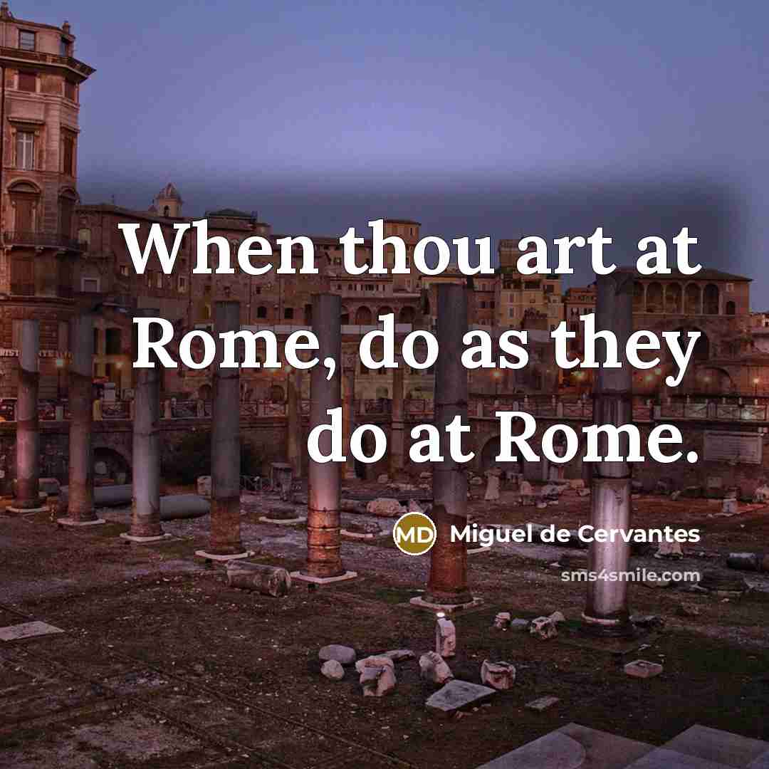 “When thou art at Rome, do as they do at…” quote by Miguel de Cervantes