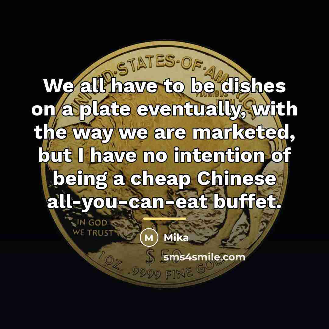 “We all have to be dishes on a plate eventually,…” quote by Mika