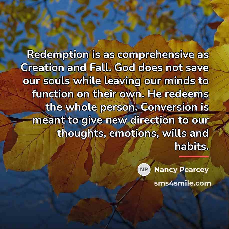 “Redemption is as comprehensive as Creation and Fall. God does…” quote by Nancy Pearcey
