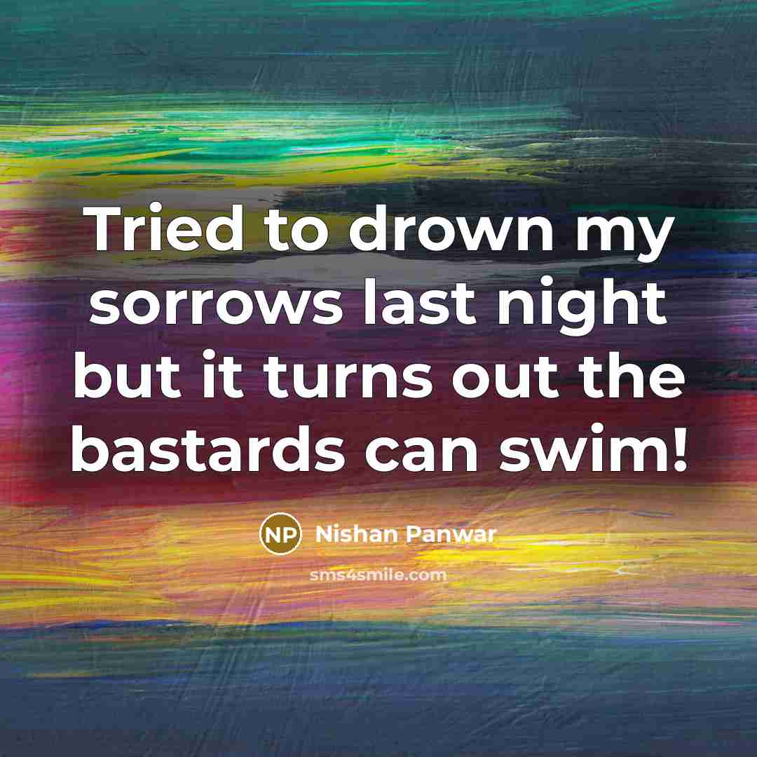 “Tried to drown my sorrows last night but it turns…” quote by Nishan Panwar