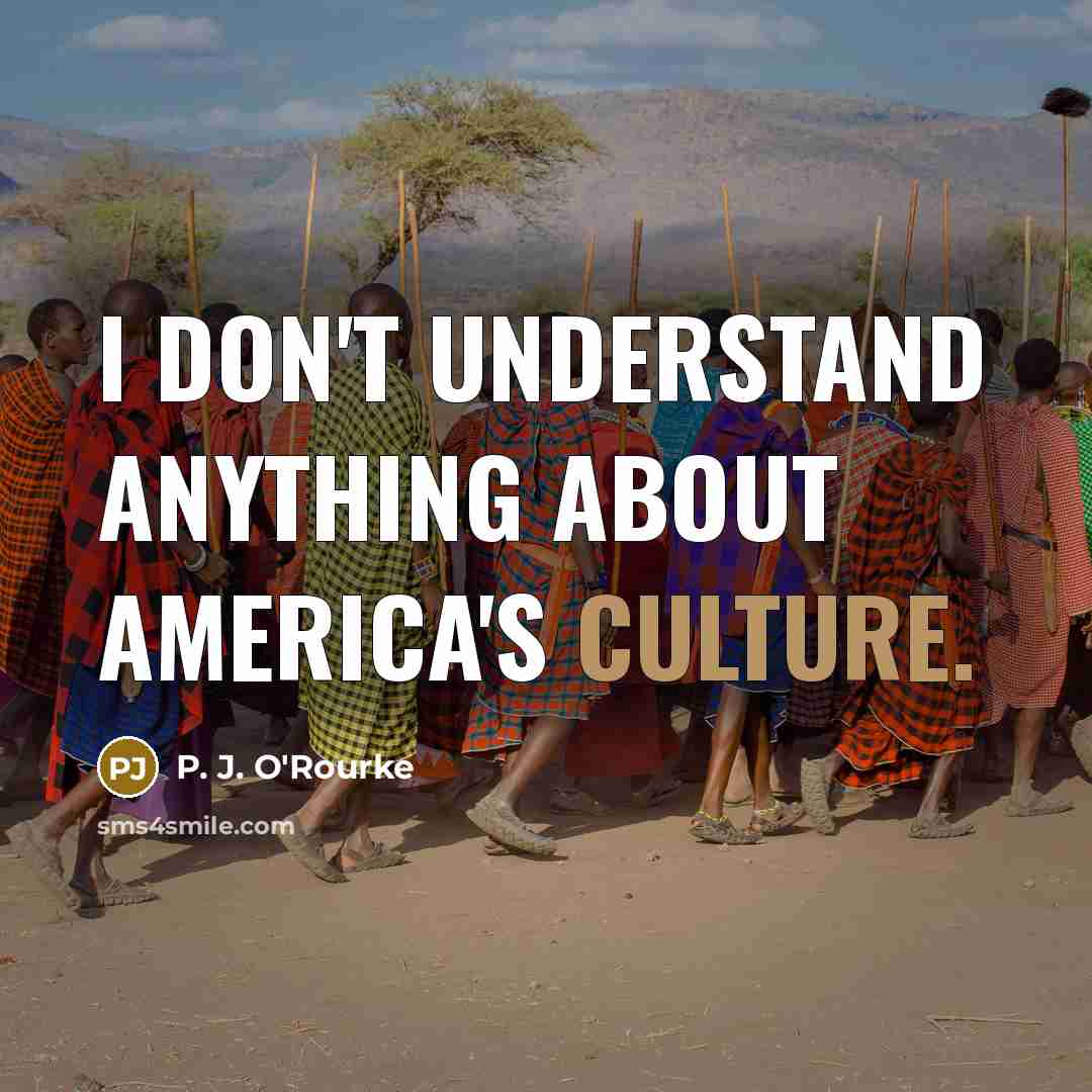 “I don't understand anything about America's culture.…” quote by P. J. O'Rourke
