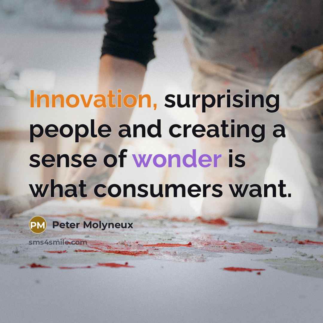 “Innovation, surprising people and creating a sense of wonder is what consumers want.” quote by Peter Molyneux