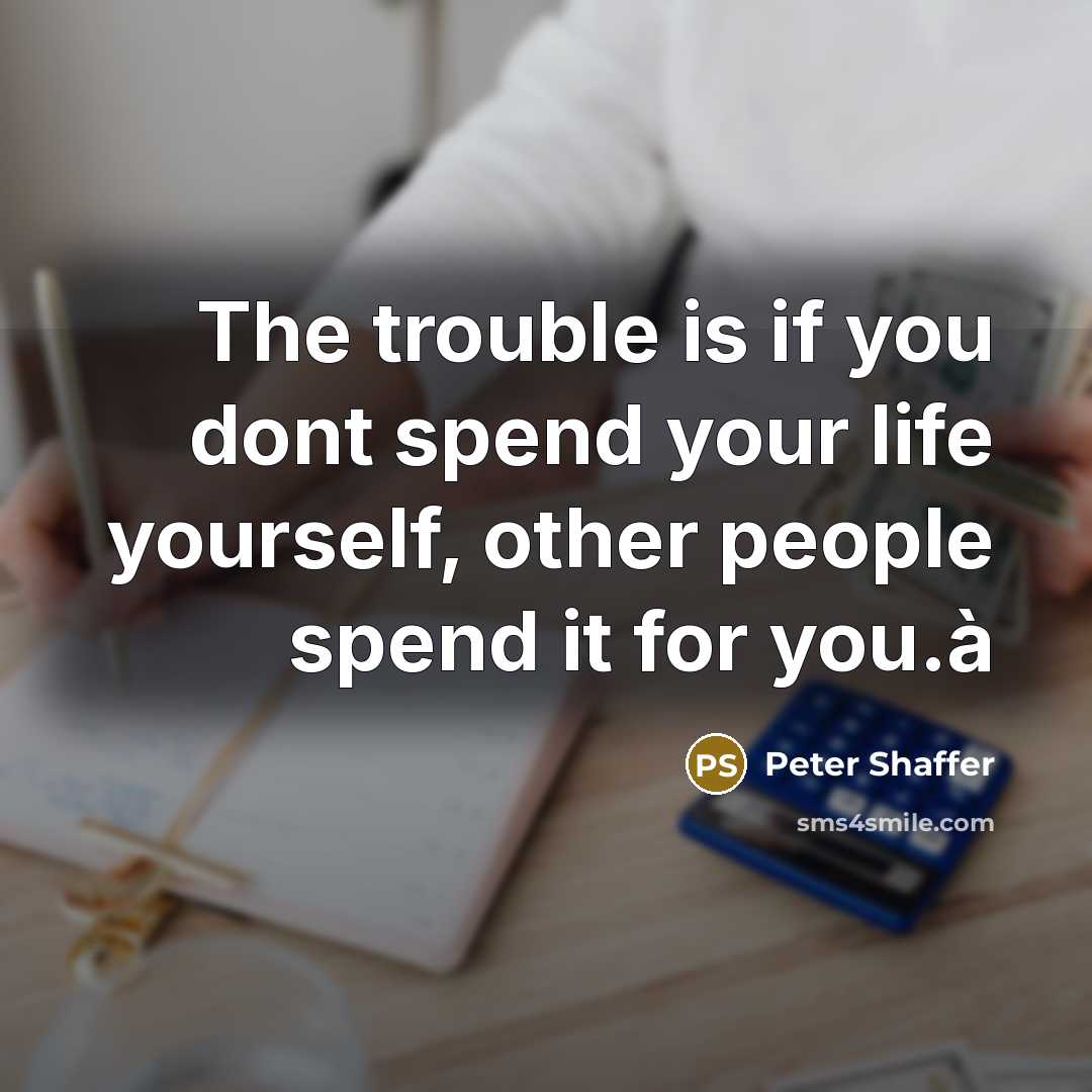 “The trouble is if you dont spend your life yourself,…” quote by Peter Shaffer