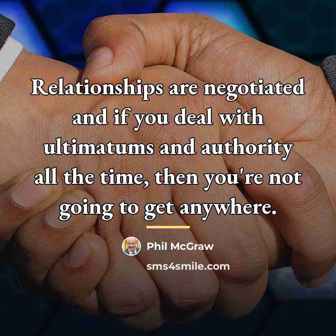 “Relationships are negotiated and if you deal with ultimatums and…” quote by Phil McGraw