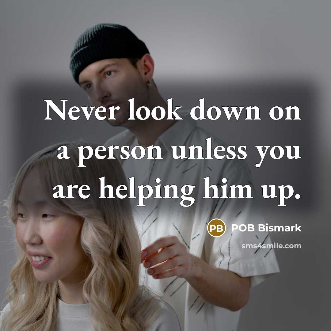 “Never look down on a person unless you are helping…” quote by POB Bismark