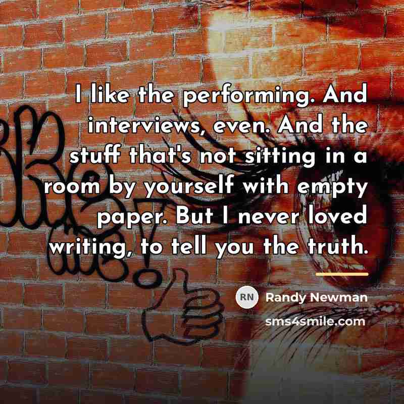 “I like the performing. And interviews, even. And the stuff…” quote by Randy Newman