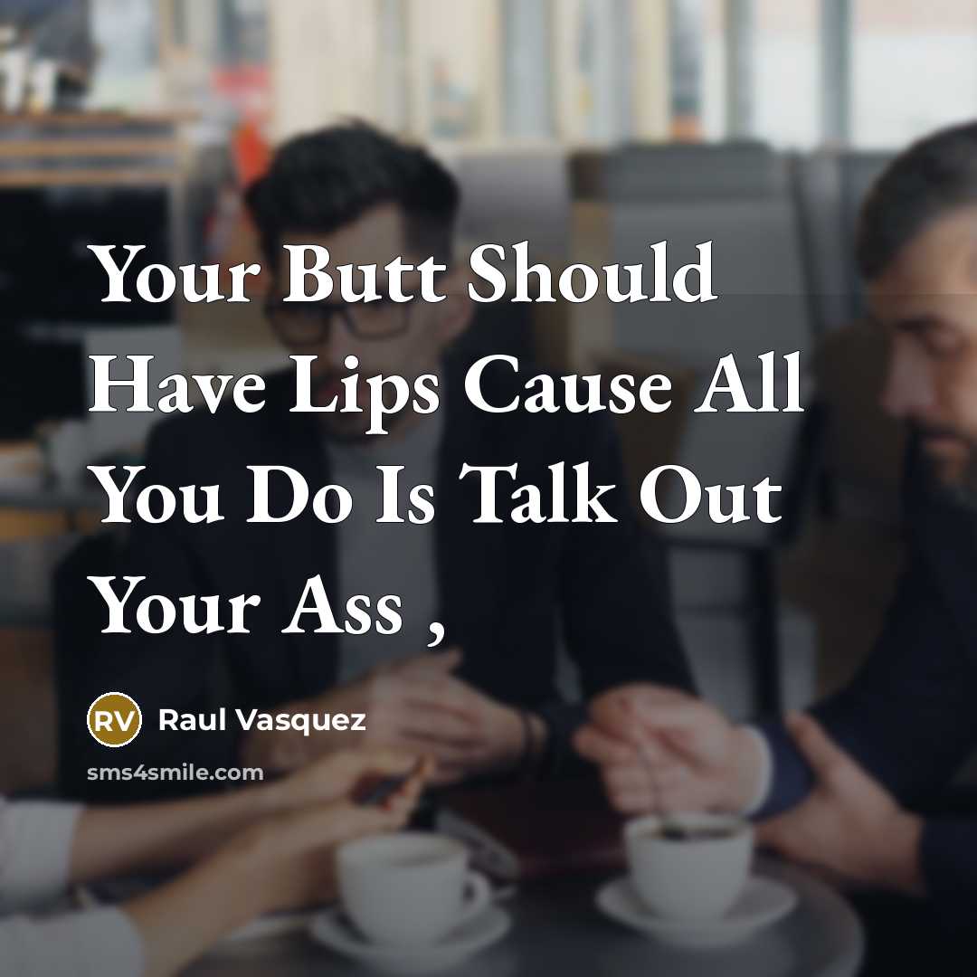 “Your Butt Should Have Lips Cause All You Do Is Talk Out Your Ass ,” quote by Raul Vasquez