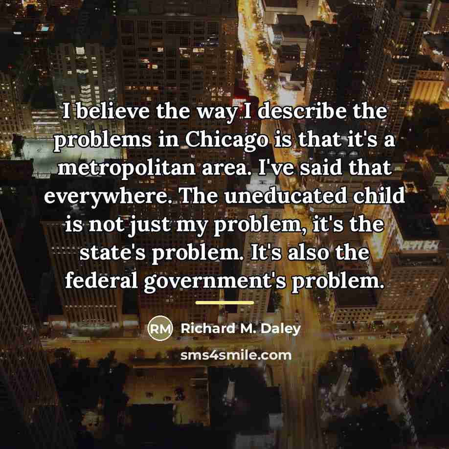 “I believe the way I describe the problems in Chicago…” quote by Richard M. Daley