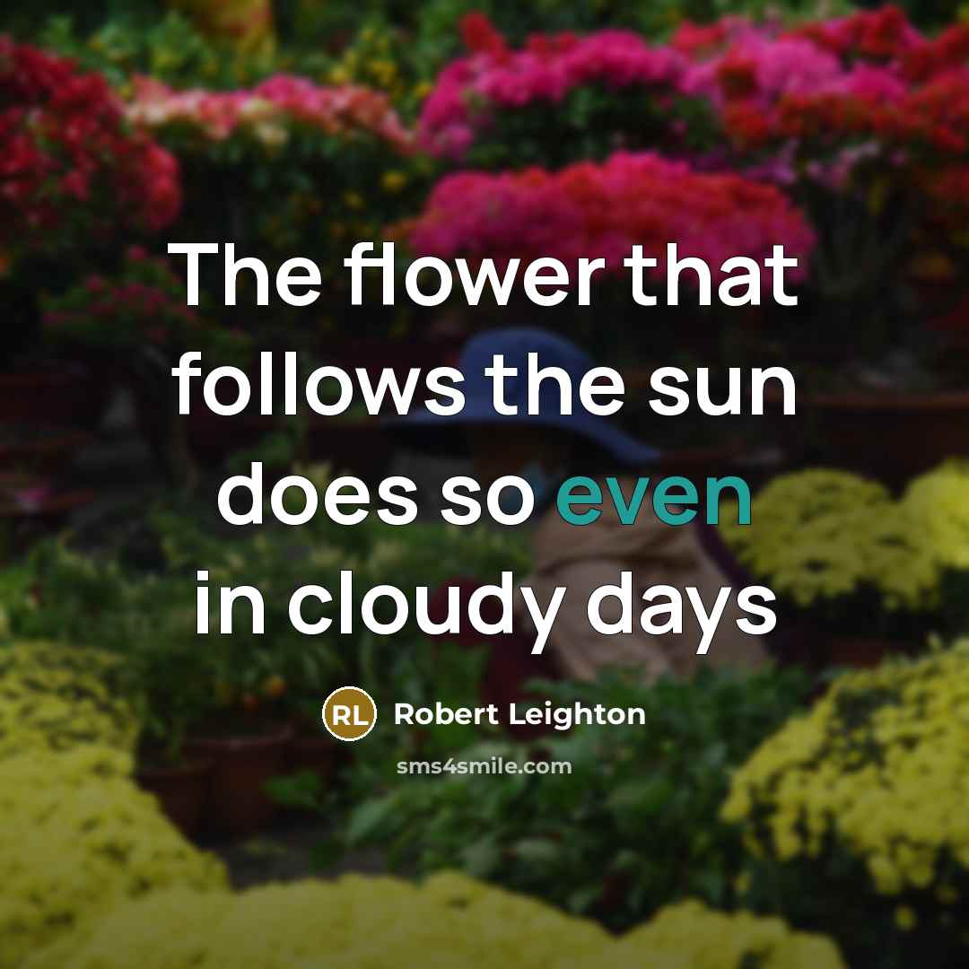 “The flower that follows the sun does so even in…” quote by Robert Leighton