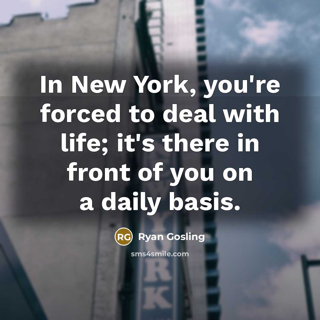 “In New York, you're forced to deal with life; it's…” quote by Ryan Gosling