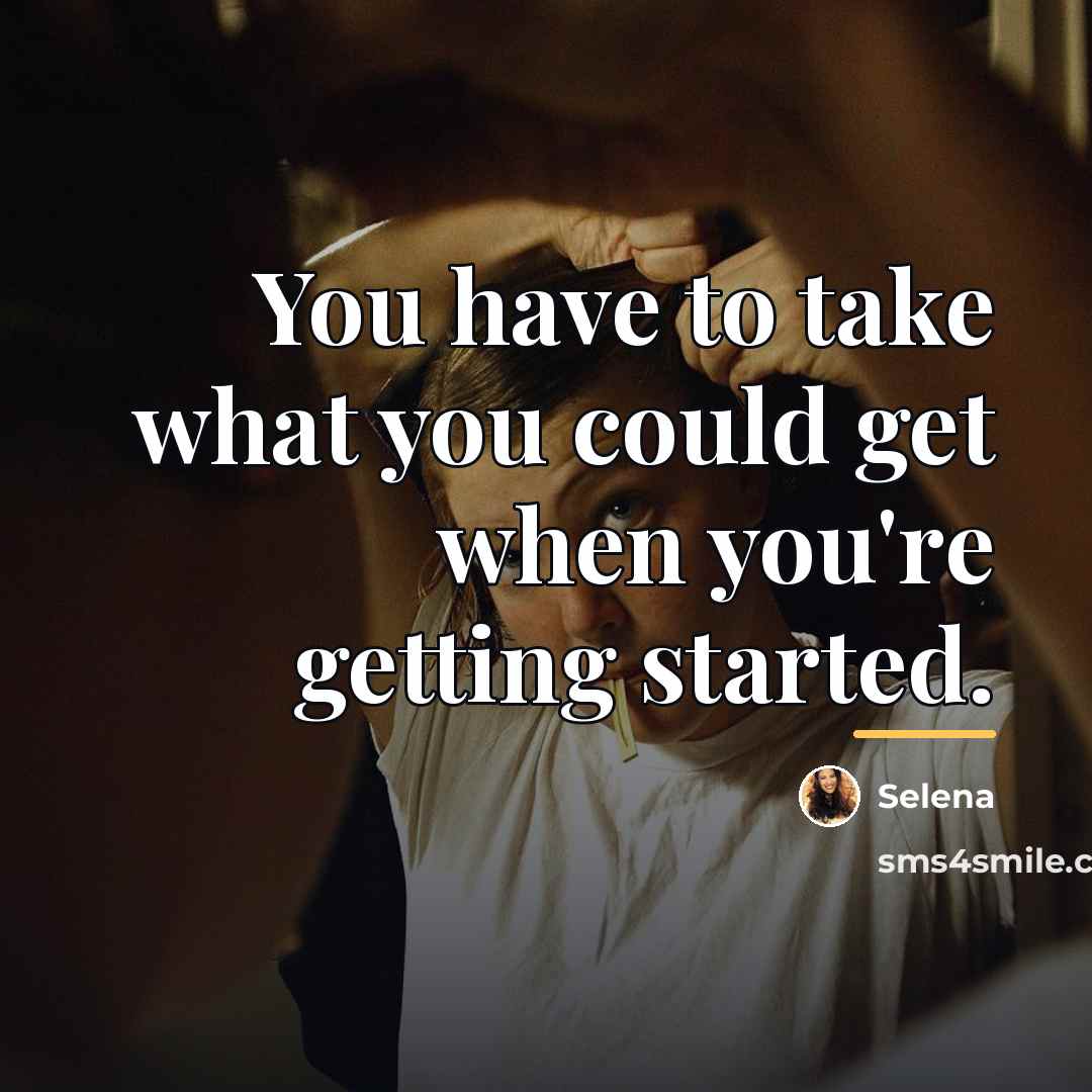 “You have to take what you could get when you're…” quote by Selena