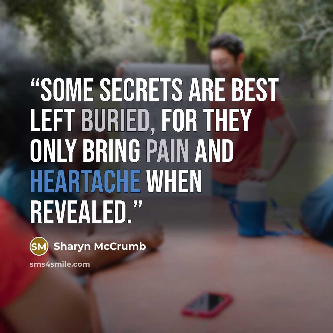“Some secrets are best left buried, for they only bring pain and heartache when revealed.” quote by Sharyn McCrumb