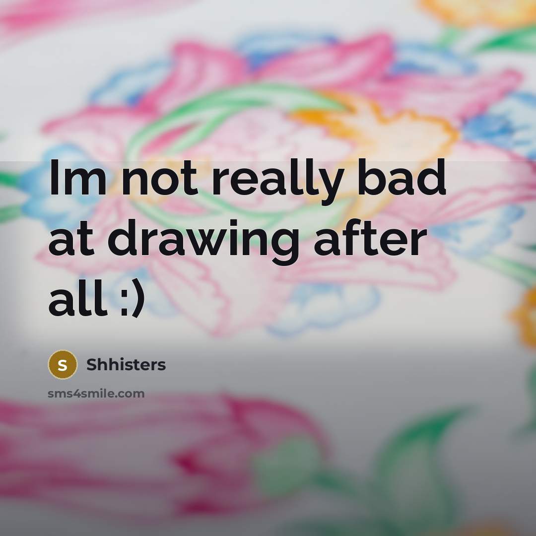 “Im not really bad at drawing after all :)” quote by Shhisters