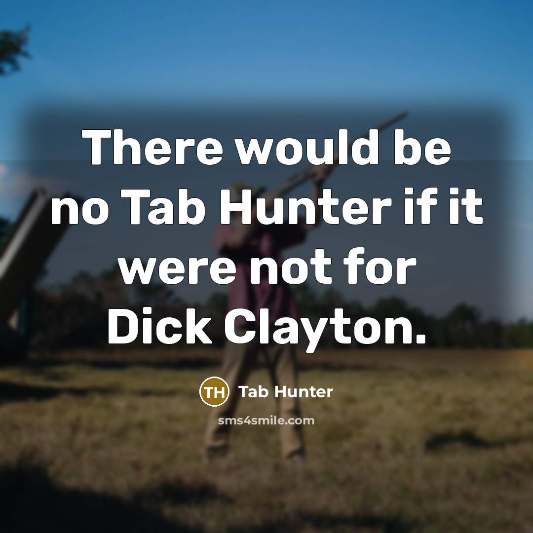 “There would be no Tab Hunter if it were not for Dick Clayton.” quote by Tab Hunter
