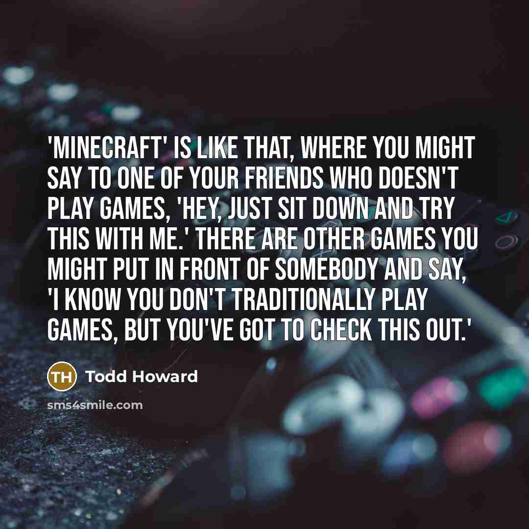 “'Minecraft' is like that, where you might say to one…” quote by Todd Howard