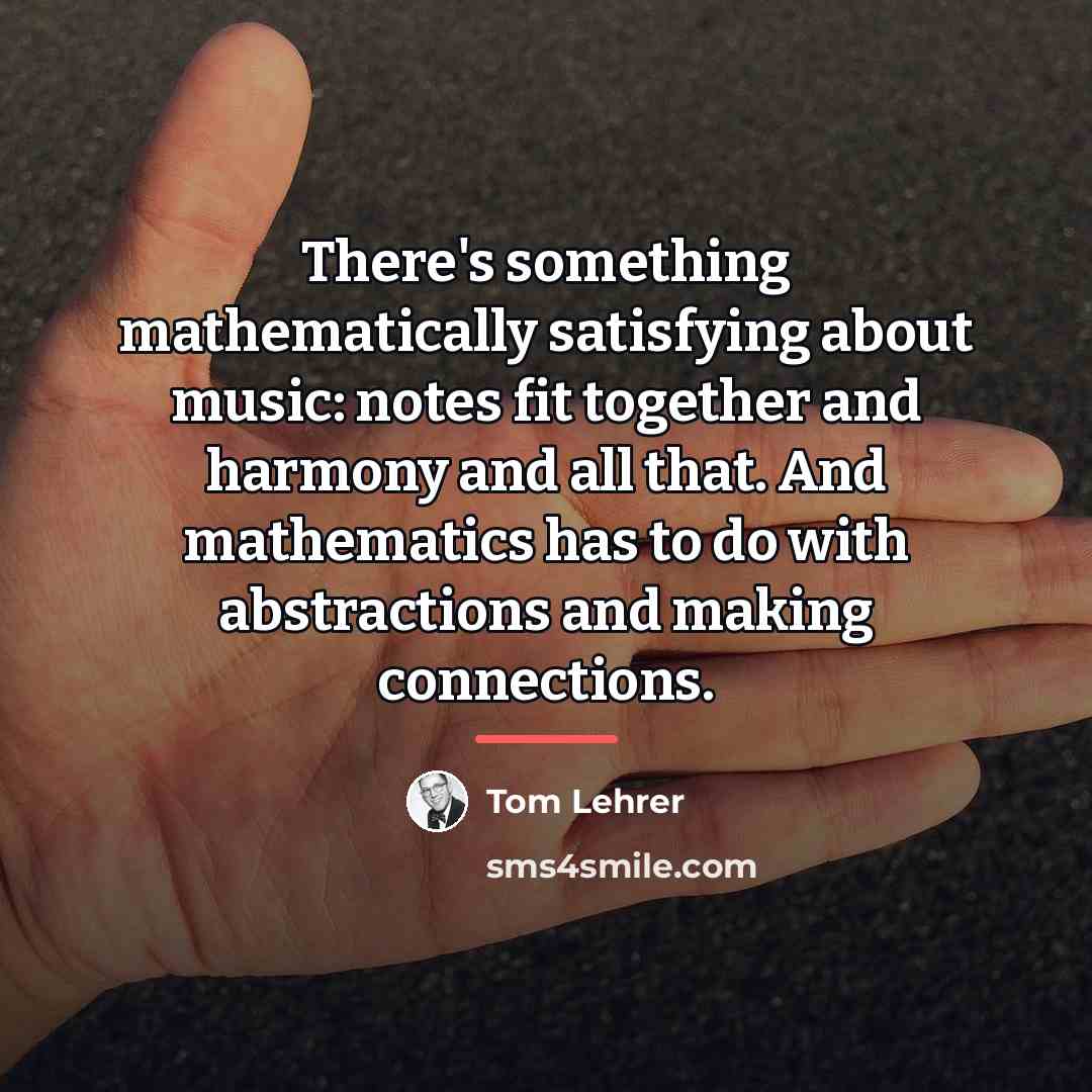 “There's something mathematically satisfying about music: notes fit together and…” quote by Tom Lehrer