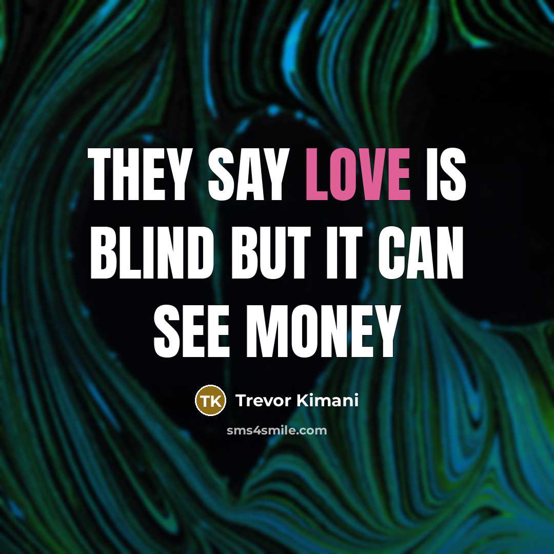 “They say love is blind but it can see money…” quote by Trevor Kimani