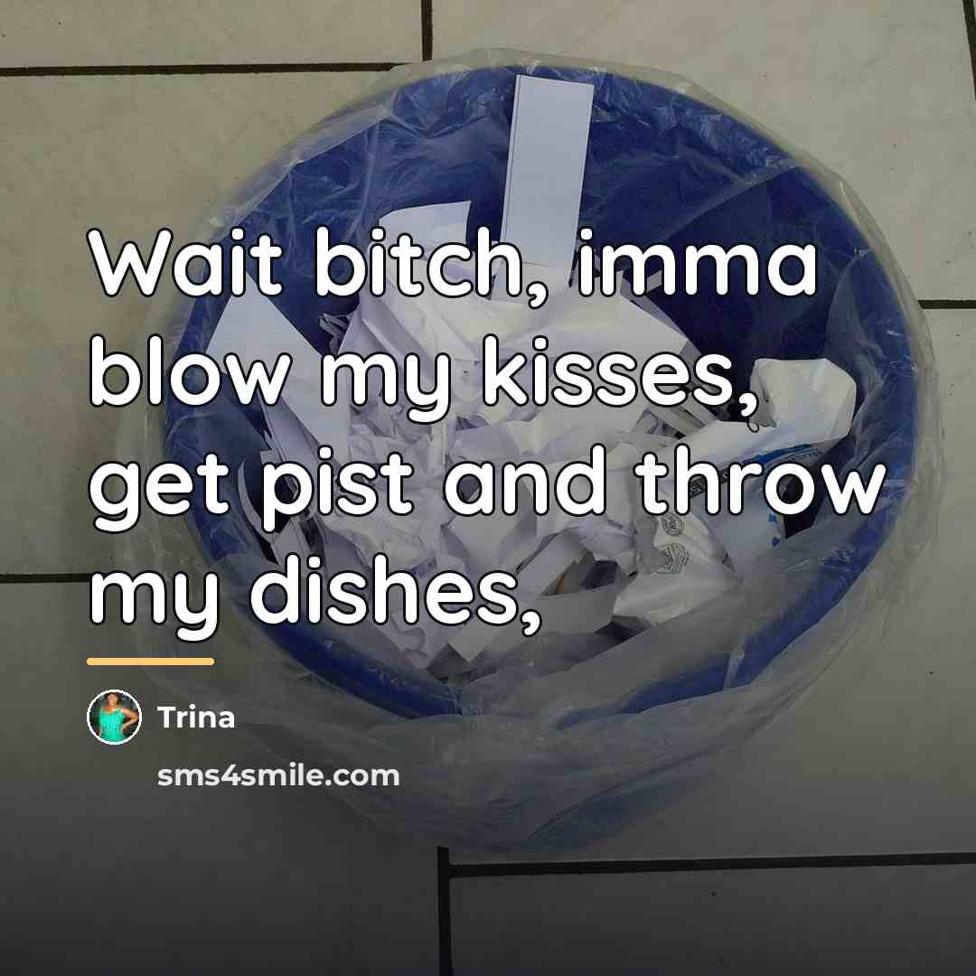 “Wait bitch, imma blow my kisses, get pist and throw…” quote by Trina