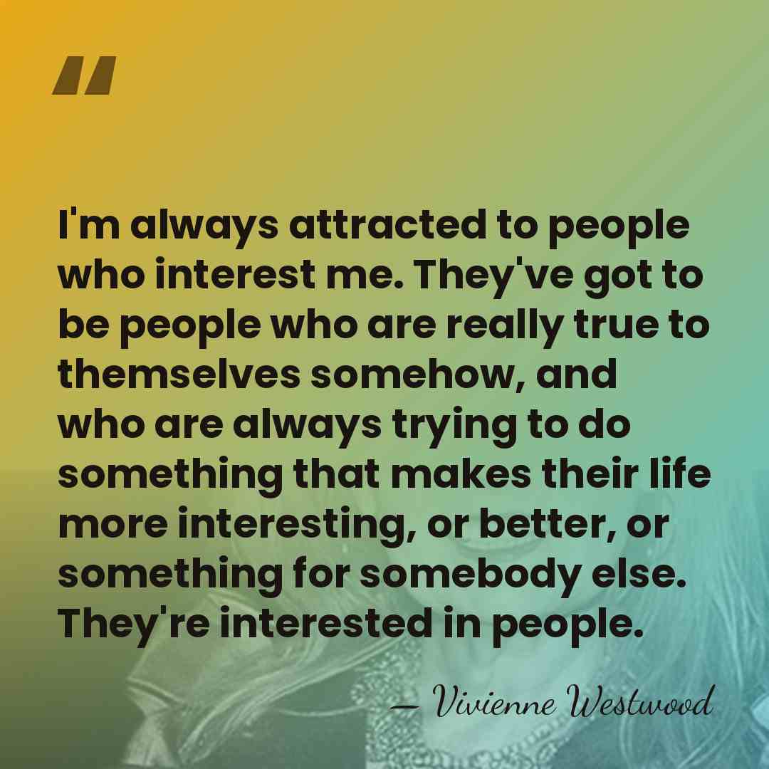 I'm always attracted to people who interest me. They've got to be&hellip; - Vivienne Westwood
