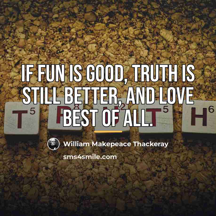 “If fun is good, truth is still better, and love…” quote by William Makepeace Thackeray