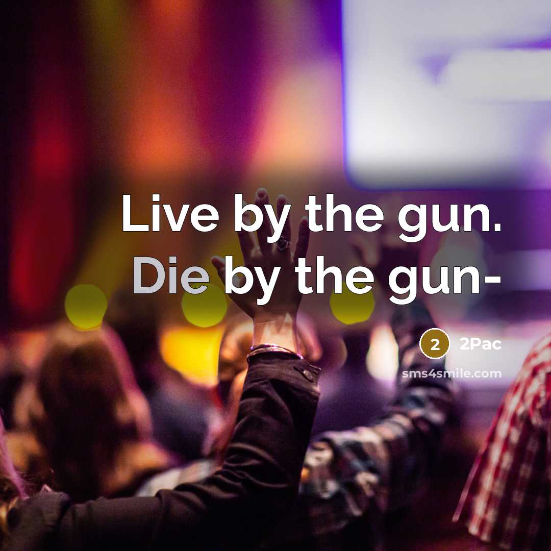 “Live by the gun. Die by the gun-…” quote by 2pac