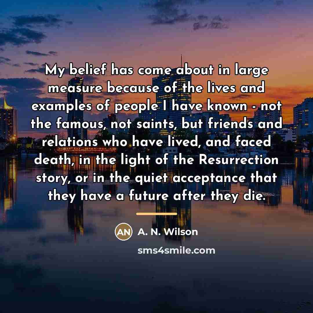 “My belief has come about in large measure because of…” quote by A. N. Wilson