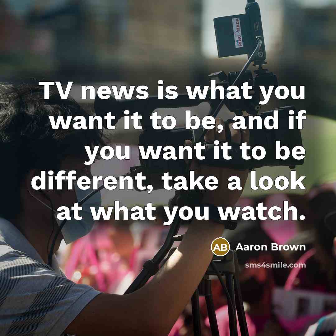 “TV news is what you want it to be, and…” quote by Aaron Brown