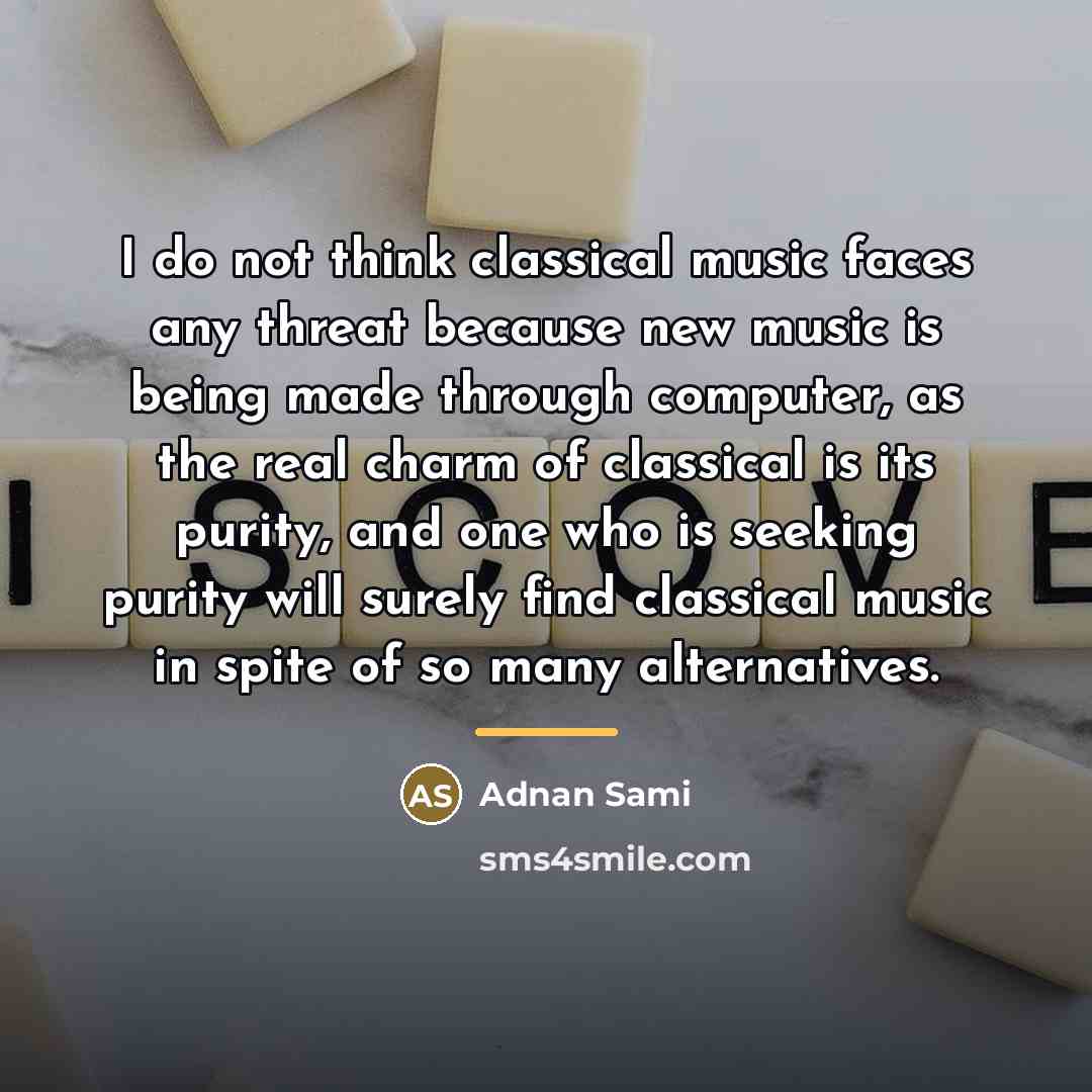 “I do not think classical music faces any threat because…” quote by Adnan Sami