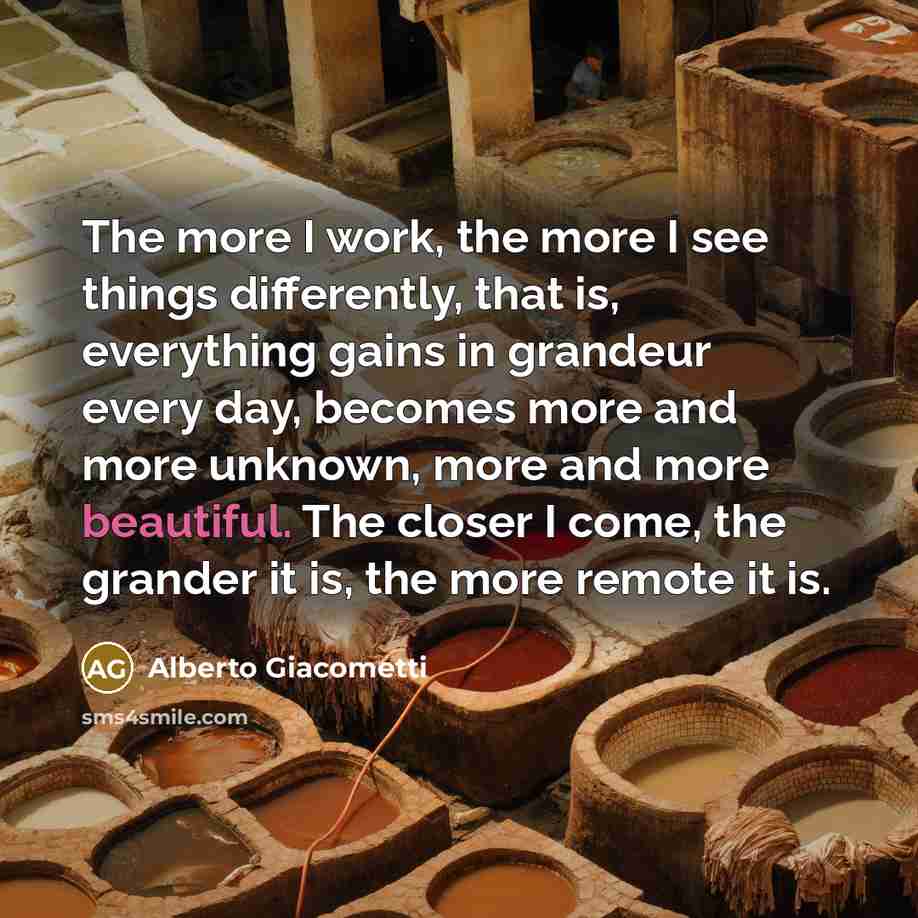 “The more I work, the more I see things differently,…” quote by Alberto Giacometti