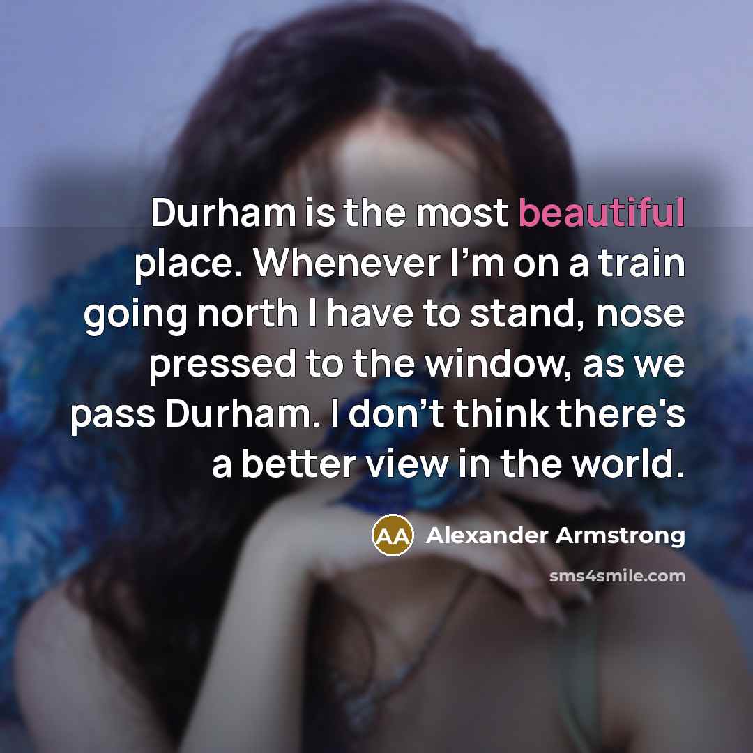 “Durham is the most beautiful place. Whenever I'm on a…” quote by Alexander Armstrong