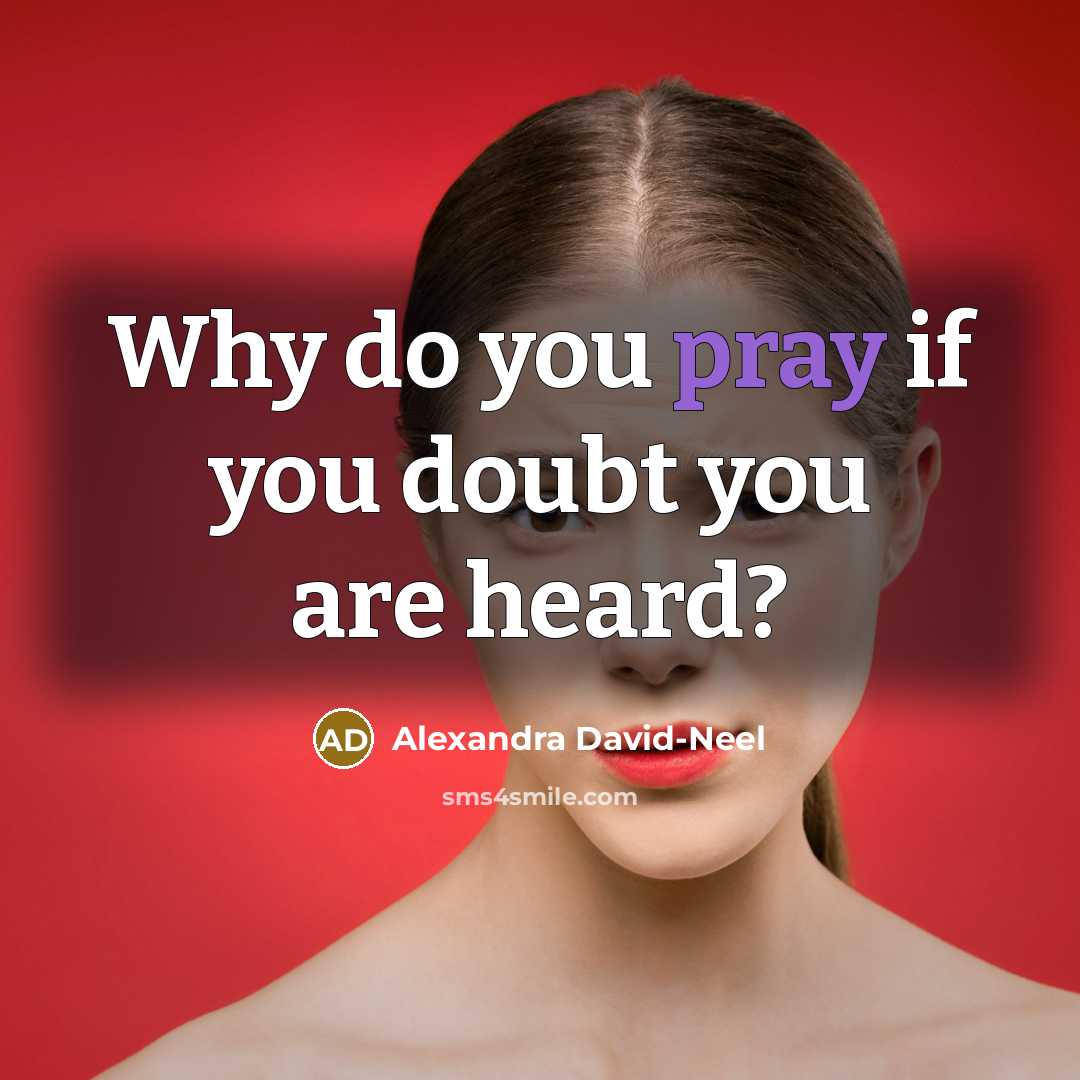 “Why do you pray if you doubt you are heard?…” quote by Alexandra David-Neel