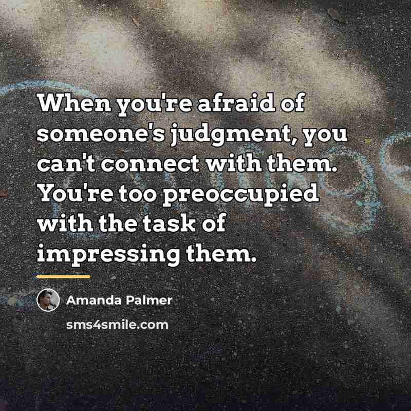 “When you're afraid of someone's judgment, you can't connect with…” quote by Amanda Palmer
