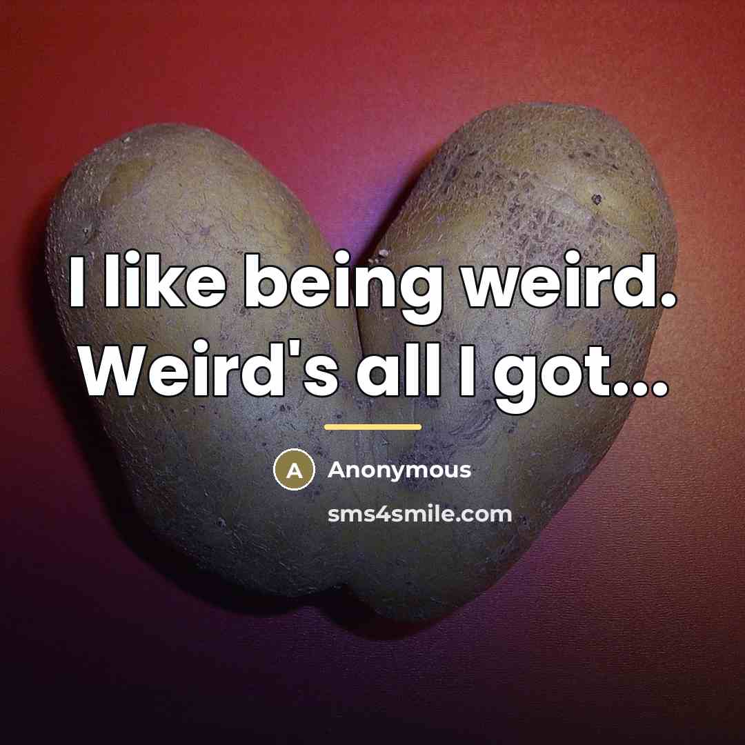 “I like being weird. Weird's all I got...…” quote by Anonymous
