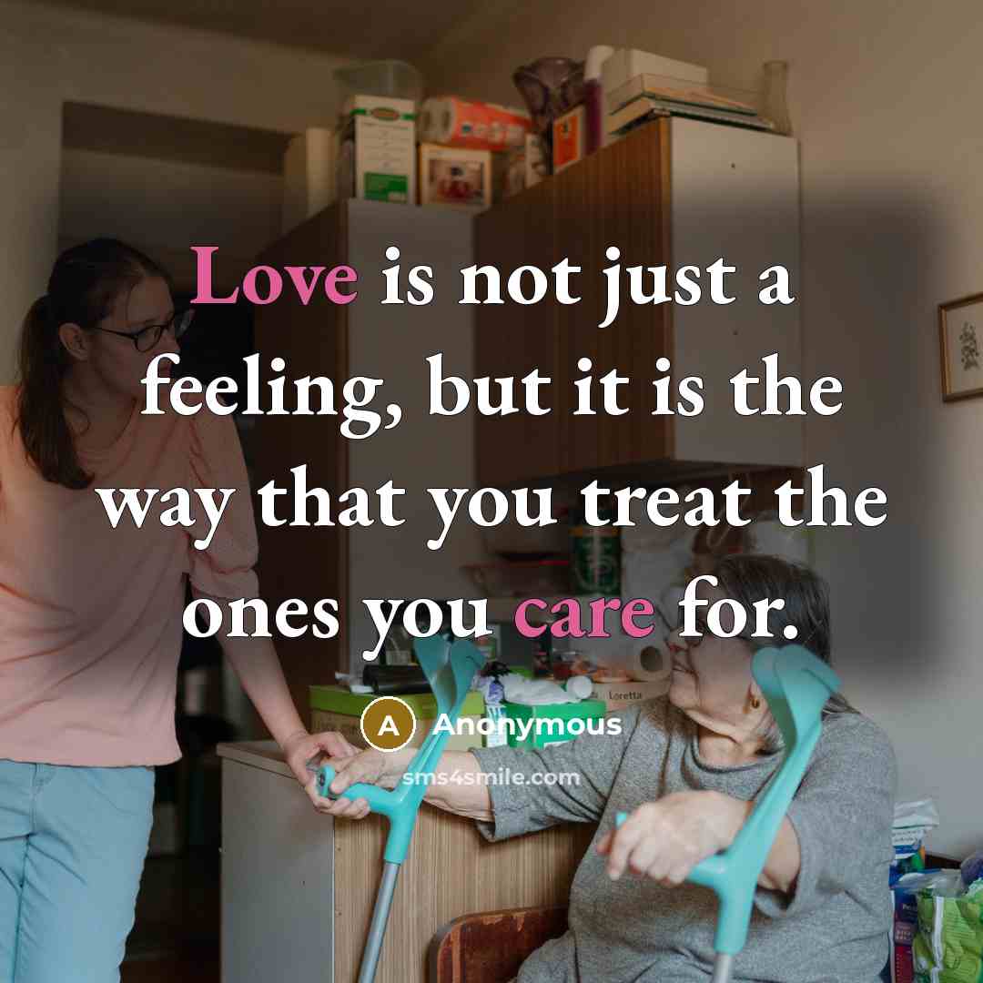 “Love is not just a feeling, but it is the way that you treat the ones you care for.” quote by Anonymous