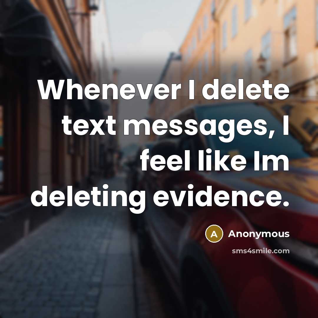 “Whenever I delete text messages, I feel like Im deleting evidence.” quote by Anonymous