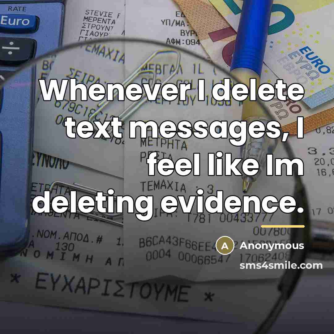 “Whenever I delete text messages, I feel like Im deleting…” quote by Anonymous