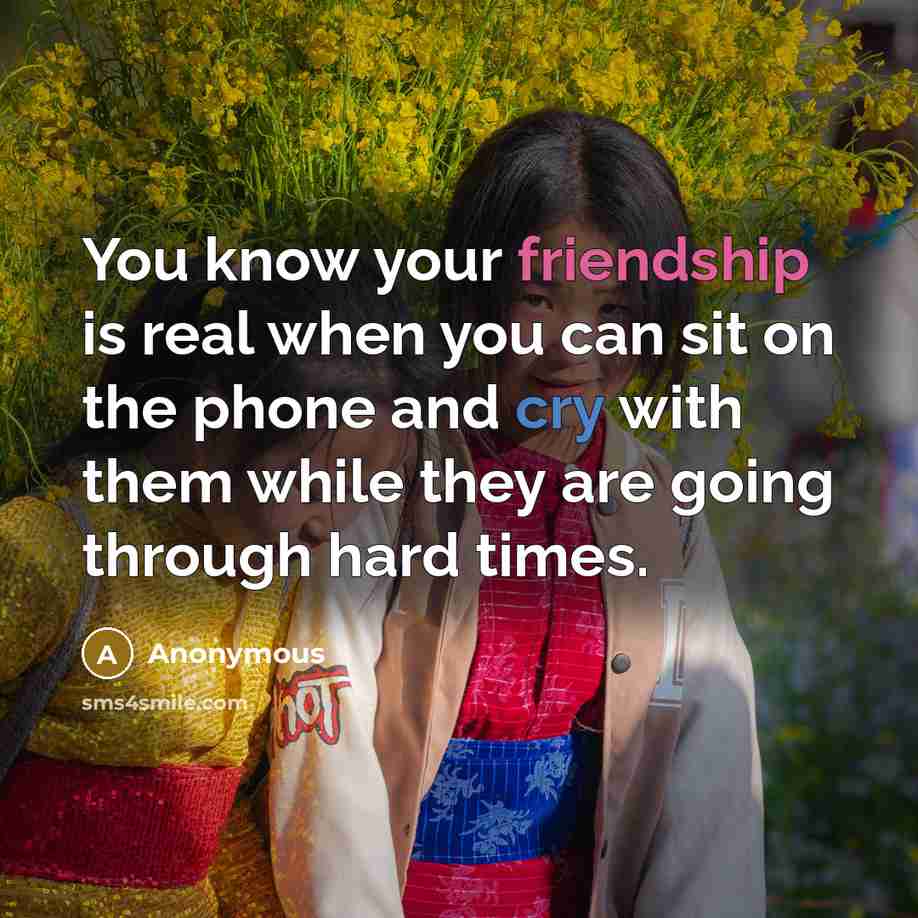 “You know your friendship is real when you can sit on the phone and cry with them while they are going through hard times.” quote by Anonymous