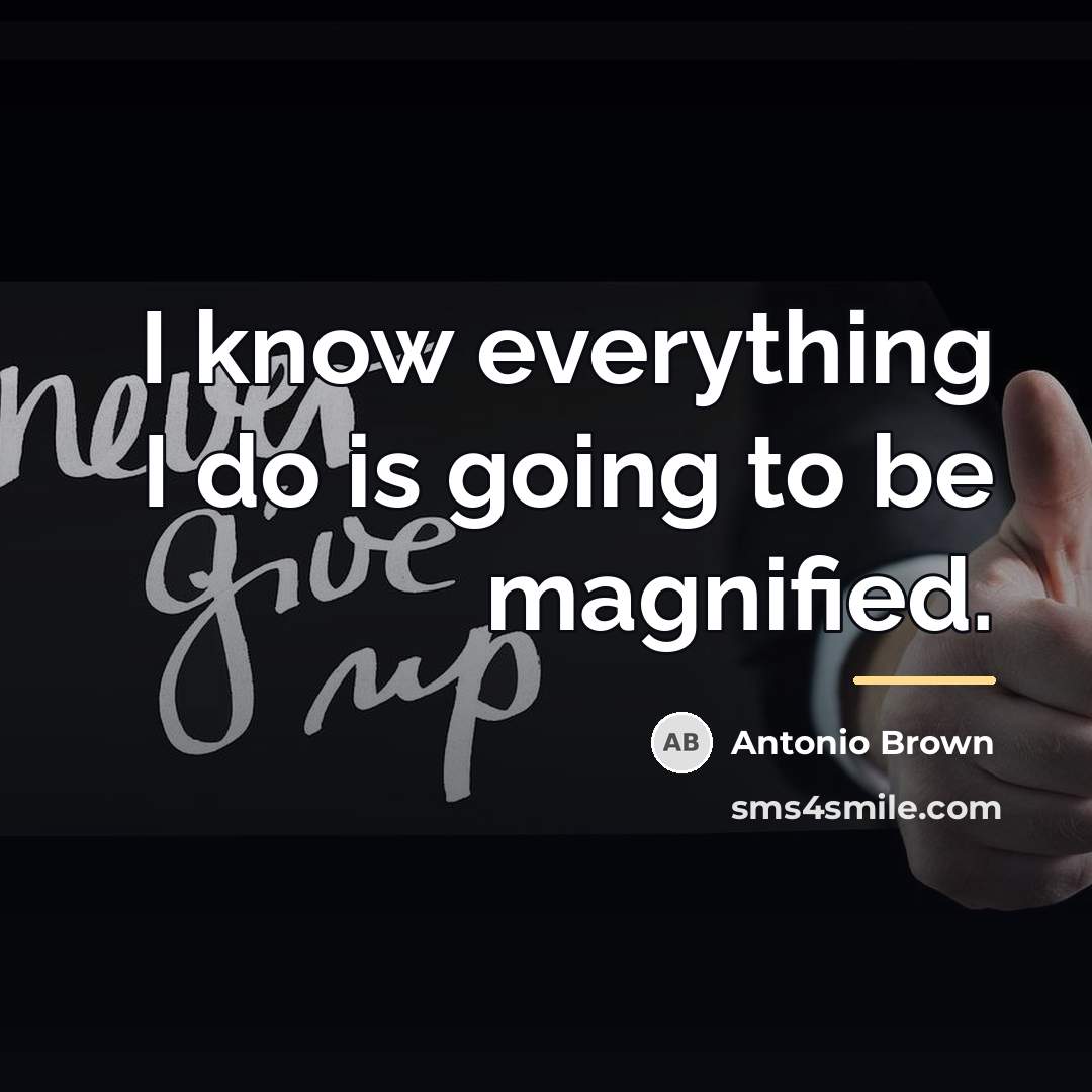 “I know everything I do is going to be magnified.…” quote by Antonio Brown