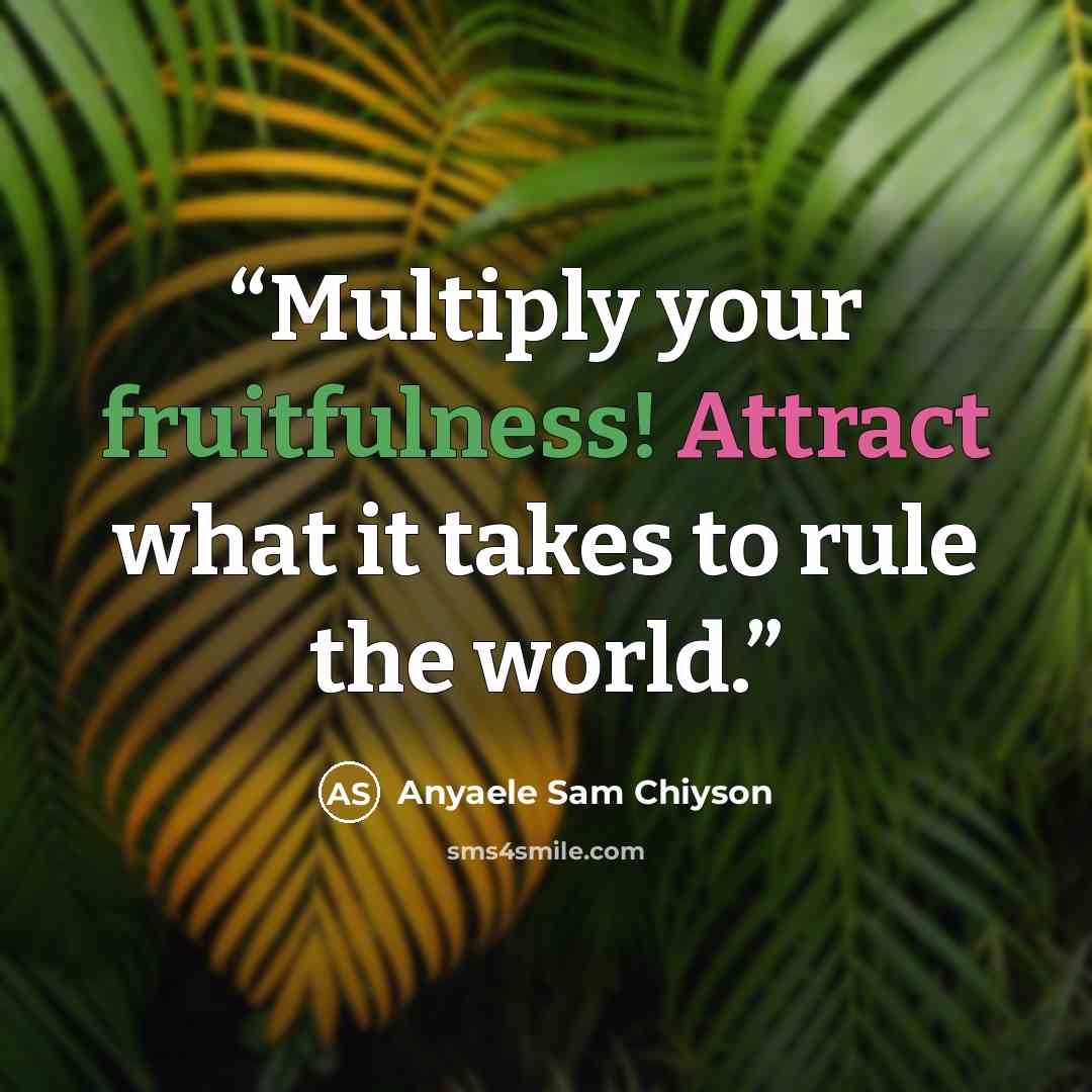 “Multiply your fruitfulness! Attract what it takes to rule the world.” quote by Anyaele Sam Chiyson
