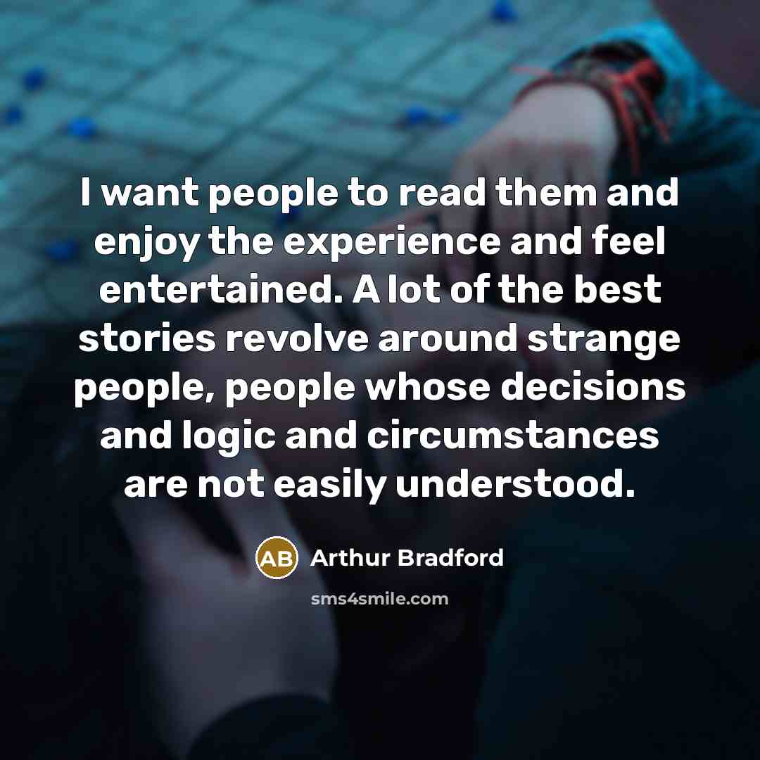 “I want people to read them and enjoy the experience…” quote by Arthur Bradford