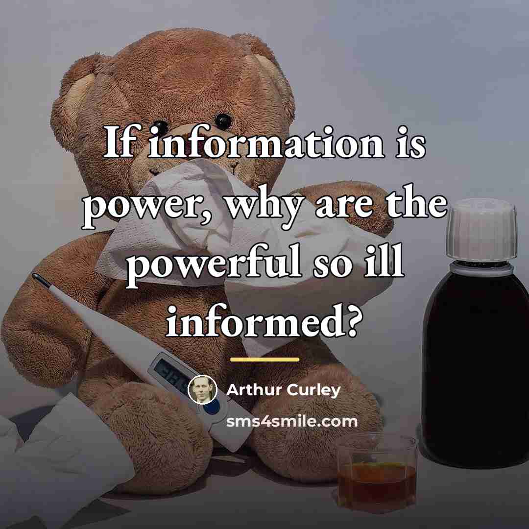 “If information is power, why are the powerful so ill…” quote by Arthur Curley