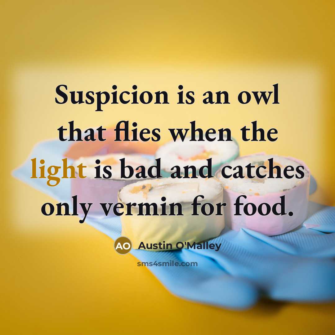 “Suspicion is an owl that flies when the light is…” quote by Austin O'Malley