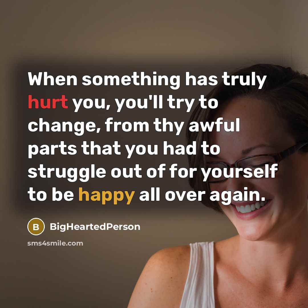 “When something has truly hurt you, you'll try to change,…” quote by BigHeartedPerson