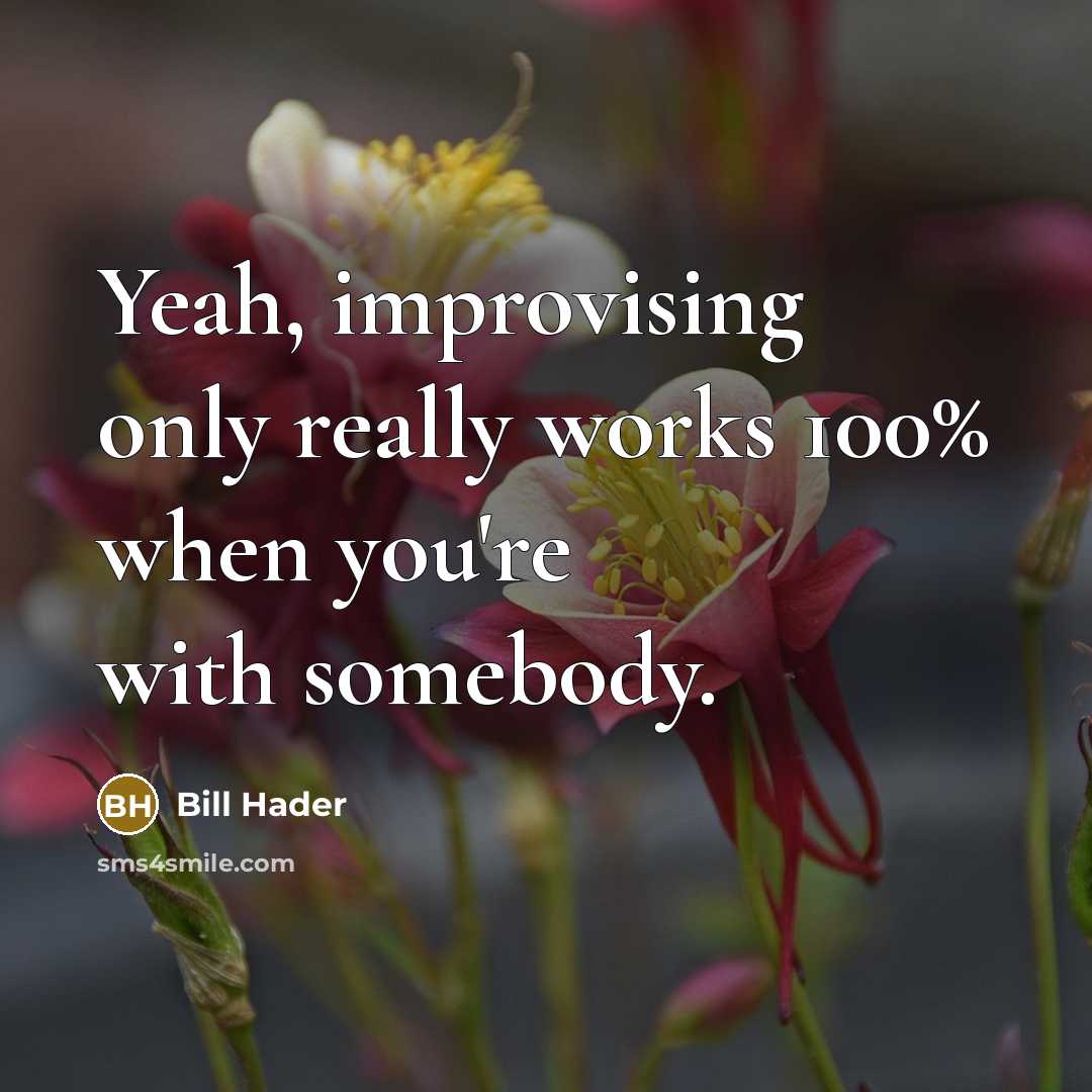 “Yeah, improvising only really works 100% when you're with somebody.” quote by Bill Hader
