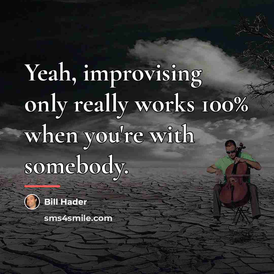 “Yeah, improvising only really works 100% when you're with somebody.…” quote by Bill Hader