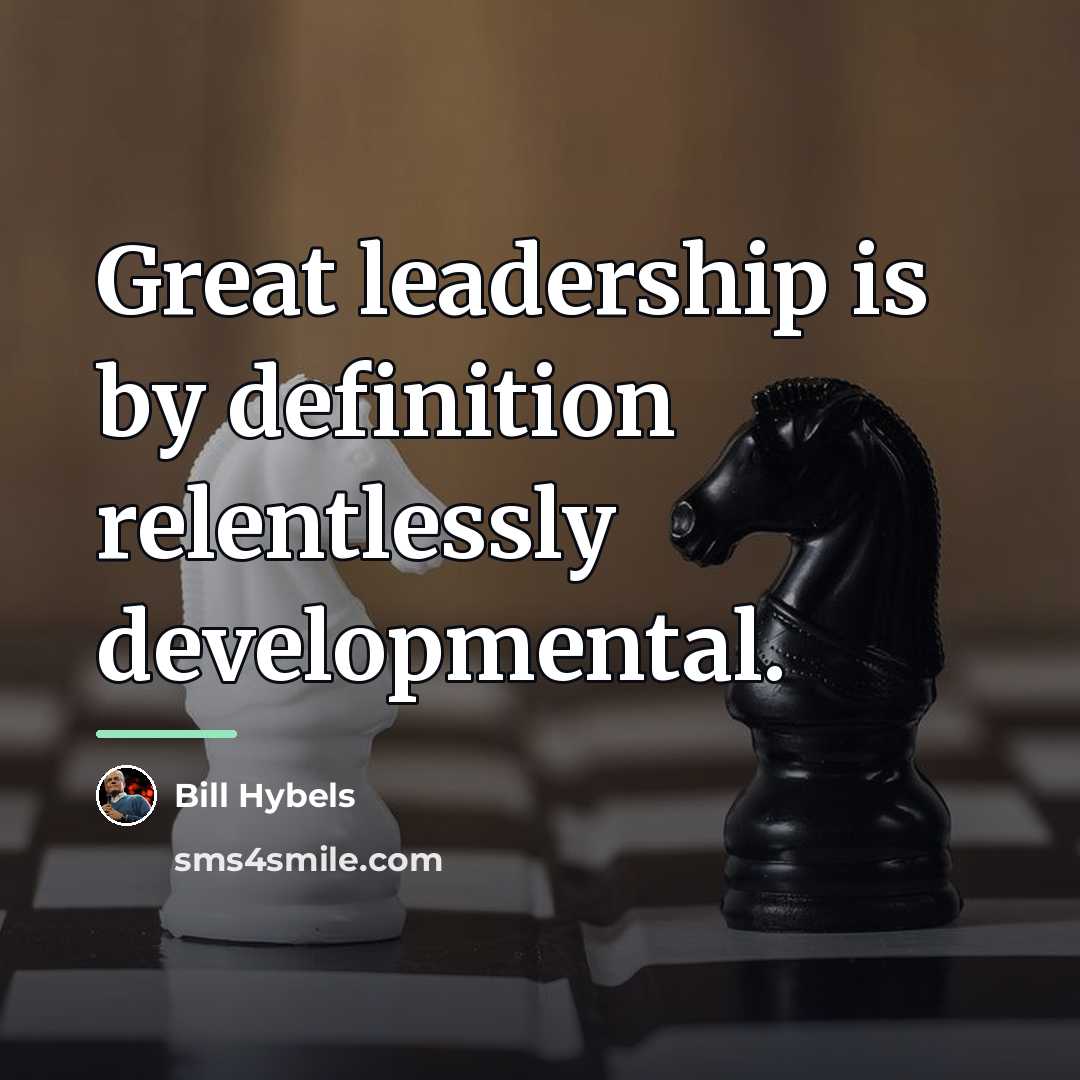 “Great leadership is by definition relentlessly developmental.…” quote by Bill Hybels