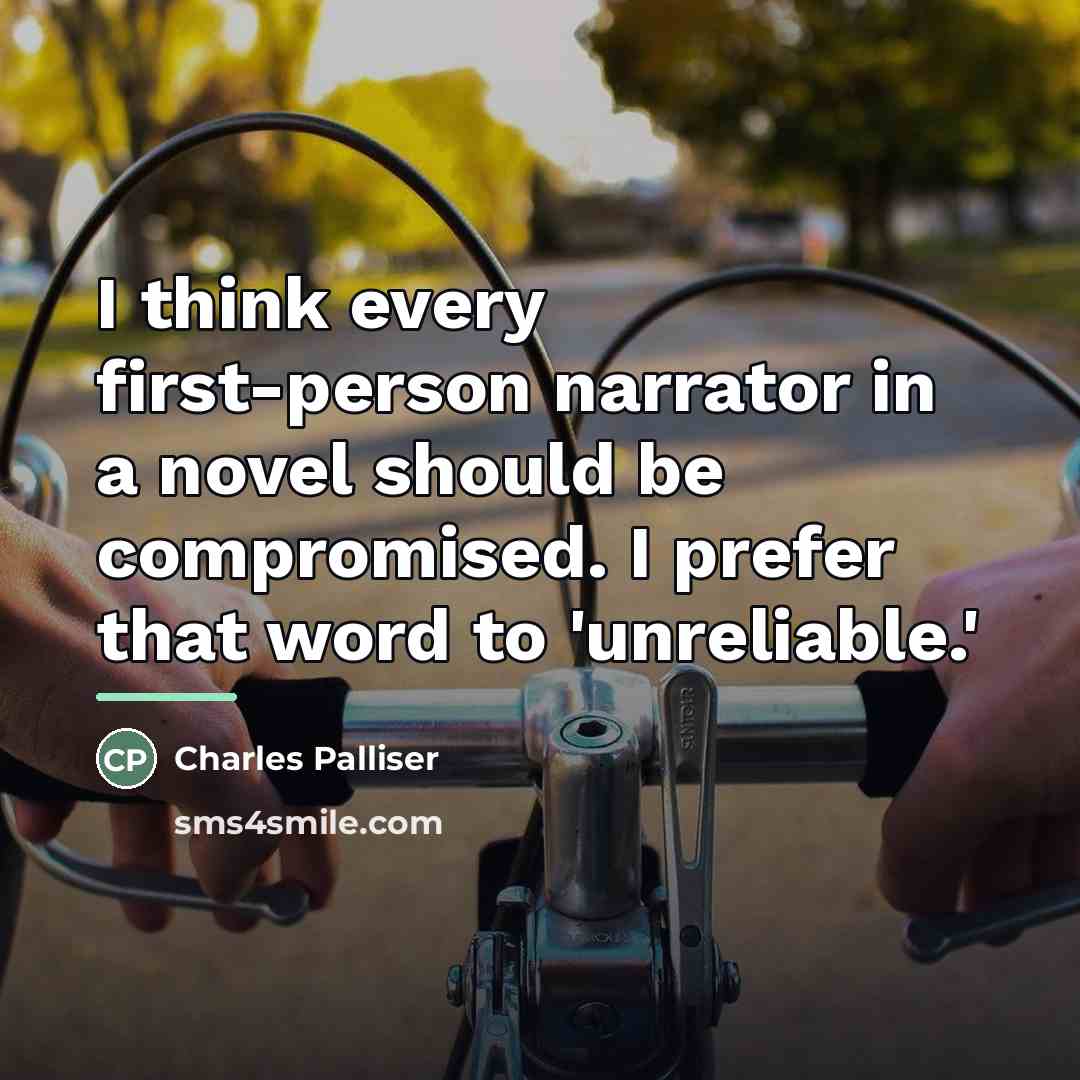 “I think every first-person narrator in a novel should be…” quote by Charles Palliser