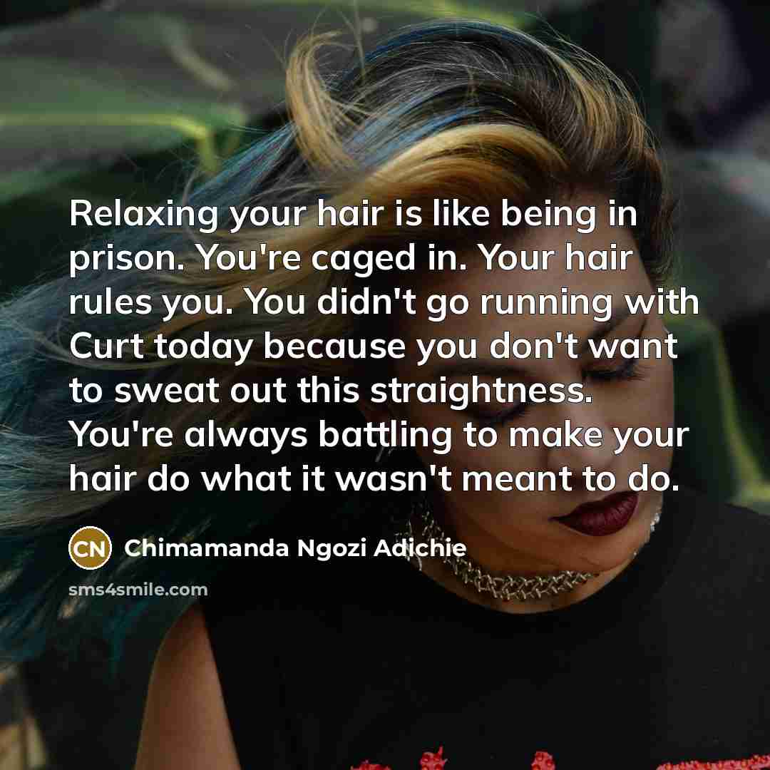 “Relaxing your hair is like being in prison. You're caged…” quote by Chimamanda Ngozi Adichie